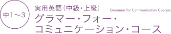 中1〜3 実用英語（中級・上級） グラマー・フォー・コミュニケーション・コース